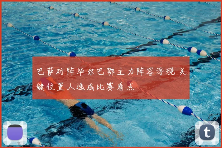 巴萨对阵毕尔巴鄂主力阵容浮现 关键位置人选成比赛看点