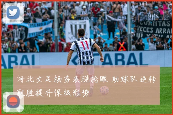 河北女足杨芬表现抢眼 助球队逆转取胜提升保级形势