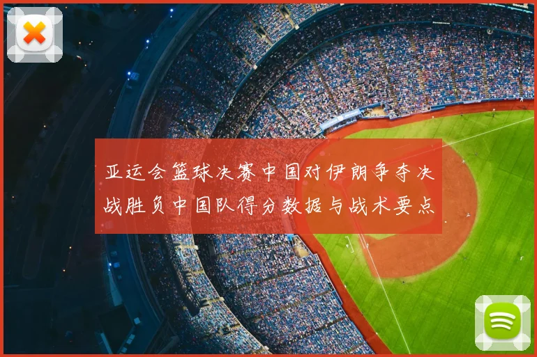 亚运会篮球决赛中国对伊朗争夺决战胜负中国队得分数据与战术要点