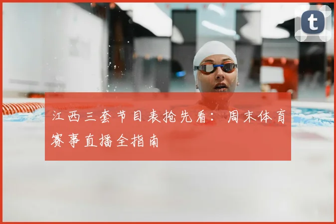 江西三套节目表抢先看:周末体育赛事直播全指南