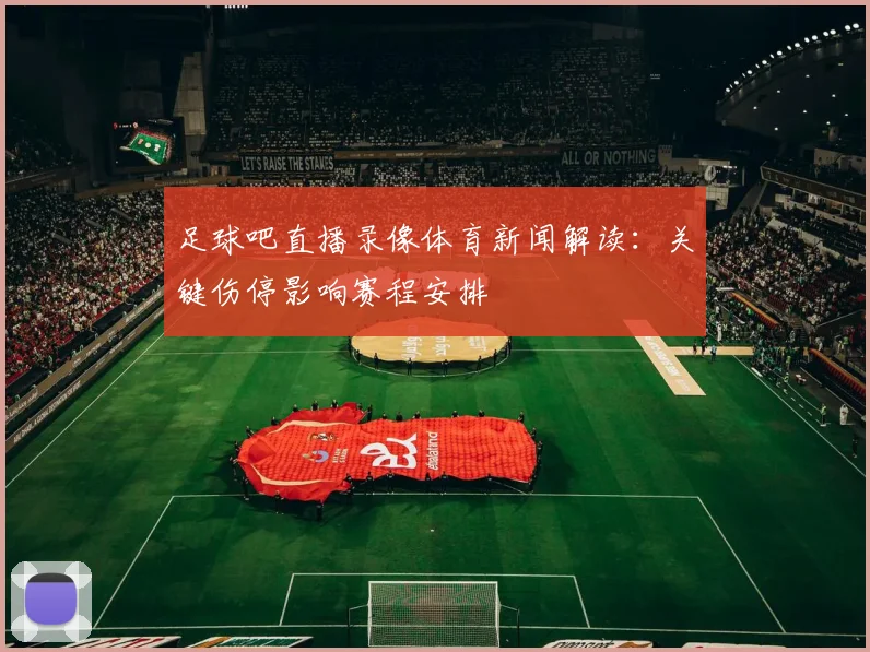 足球吧直播录像体育新闻解读:关键伤停影响赛程安排