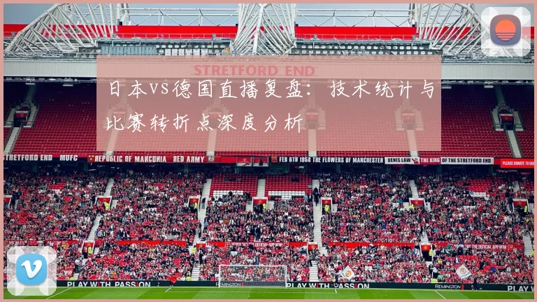 日本vs德国直播复盘：技术统计与比赛转折点深度分析