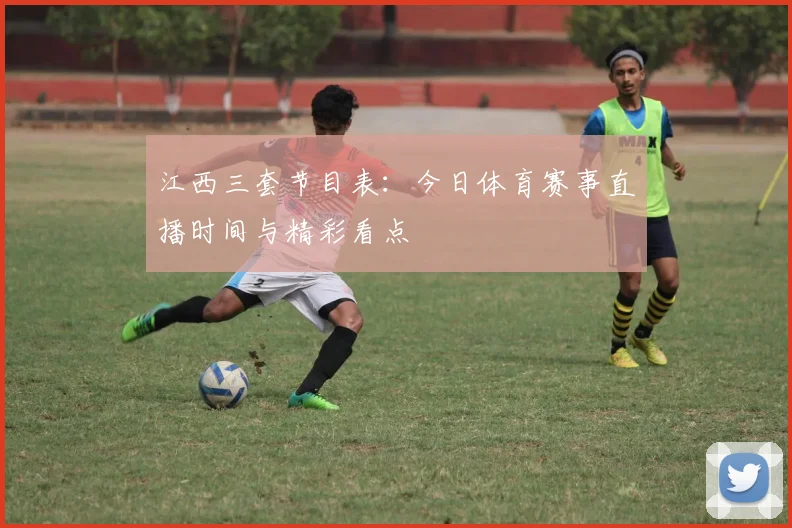 江西三套节目表：今日体育赛事直播时间与精彩看点