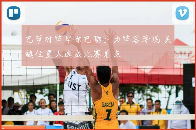 巴萨对阵毕尔巴鄂主力阵容浮现 关键位置人选成比赛看点