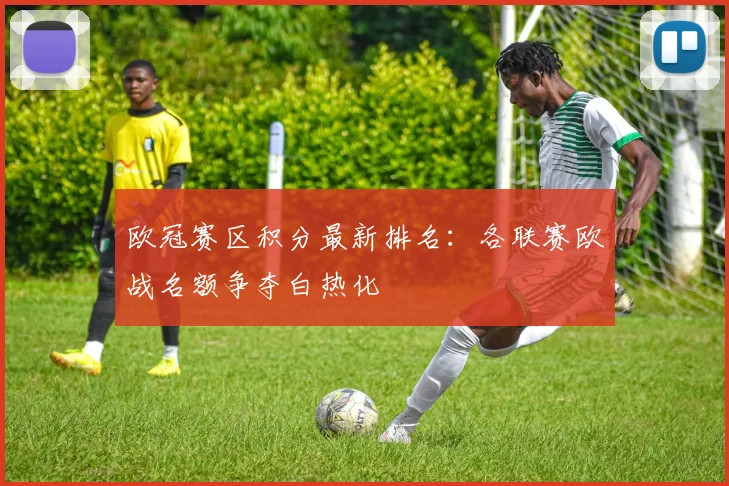 欧冠赛区积分最新排名：各联赛欧战名额争夺白热化