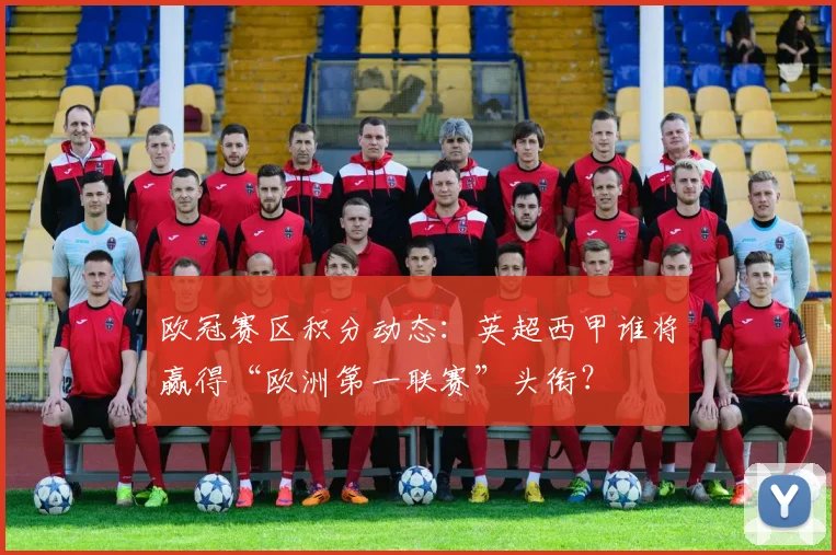 欧冠赛区积分动态:英超西甲谁将赢得“欧洲第一联赛”头衔?
