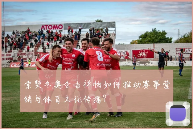 索契冬奥会吉祥物如何推动赛事营销与体育文化传播？