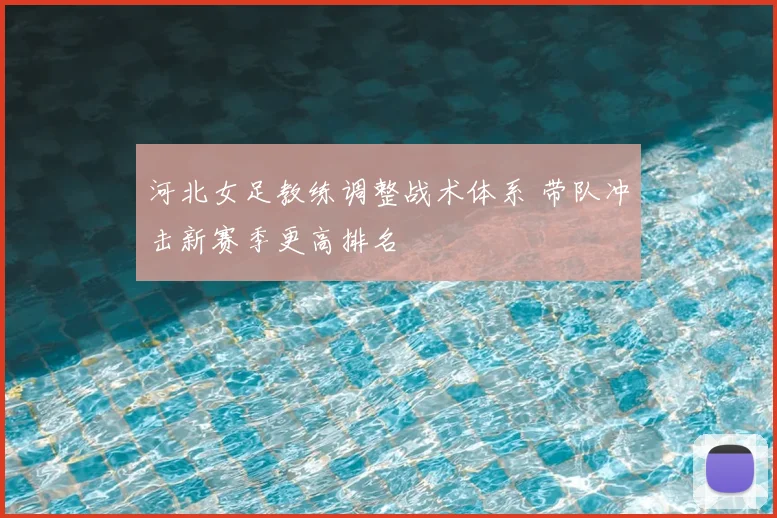 河北女足教练调整战术体系 带队冲击新赛季更高排名