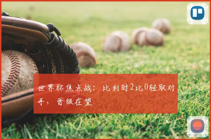 世界杯焦点战:比利时2比0轻取对手,晋级在望