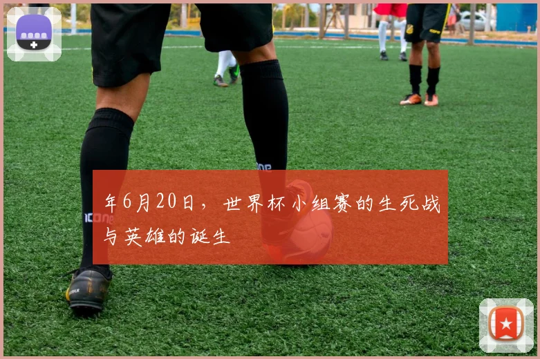 年6月20日，世界杯小组赛的生死战与英雄的诞生