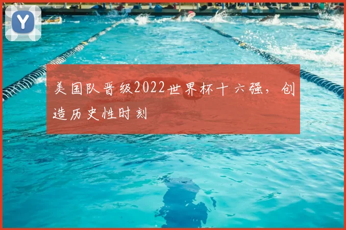 美国队晋级2022世界杯十六强，创造历史性时刻