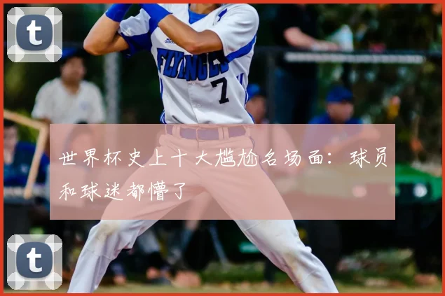 世界杯史上十大尴尬名场面：球员和球迷都懵了