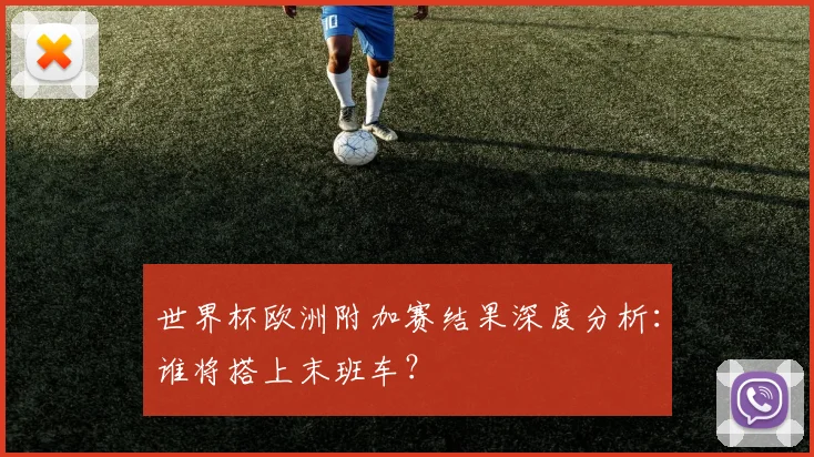 世界杯欧洲附加赛结果深度分析:谁将搭上末班车?