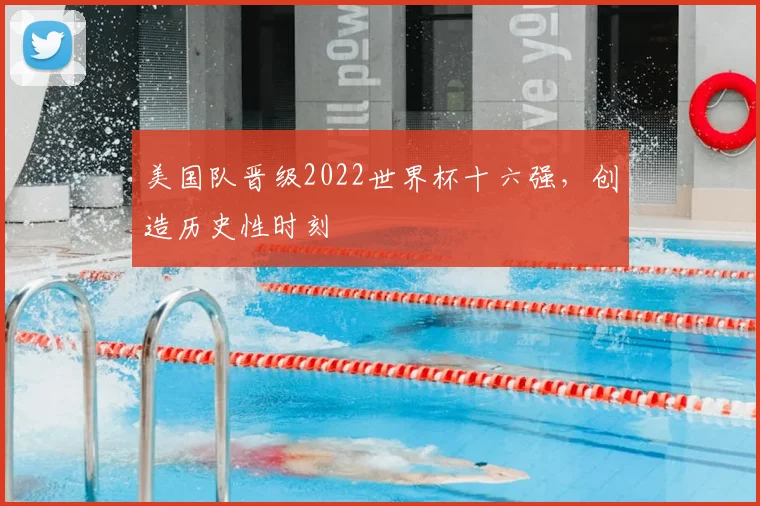 美国队晋级2022世界杯十六强，创造历史性时刻