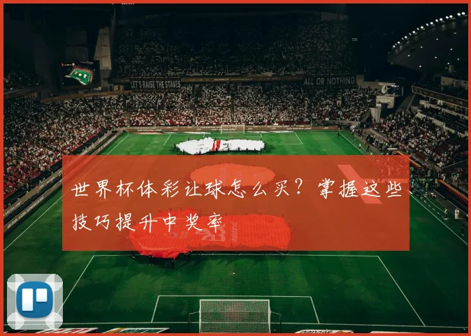 世界杯体彩让球怎么买?掌握这些技巧提升中奖率