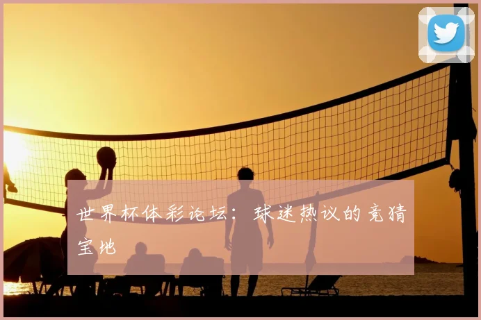 世界杯体彩论坛:球迷热议的竞猜宝地