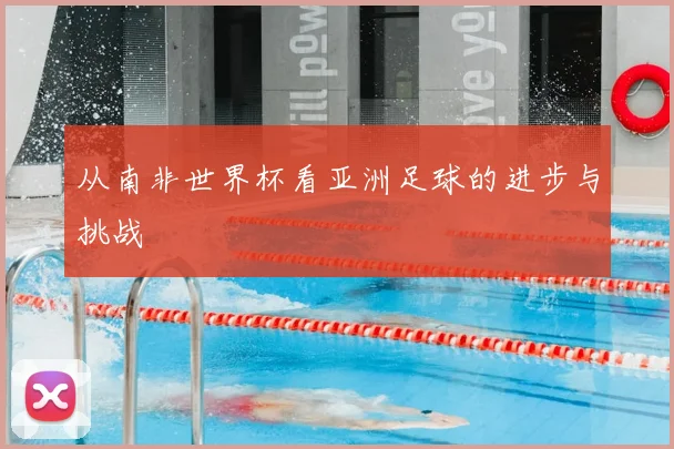 从南非世界杯看亚洲足球的进步与挑战