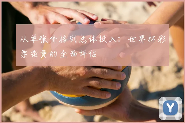 从单张价格到总体投入：世界杯彩票花费的全面评估
