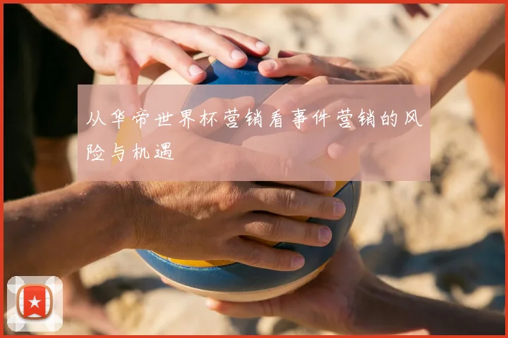 从华帝世界杯营销看事件营销的风险与机遇