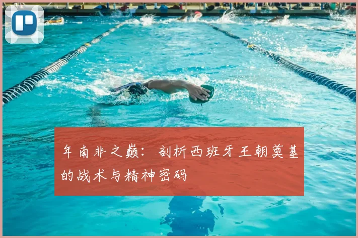年南非之巅:剖析西班牙王朝奠基的战术与精神密码