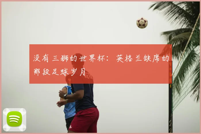没有三狮的世界杯：英格兰缺席的那段足球岁月